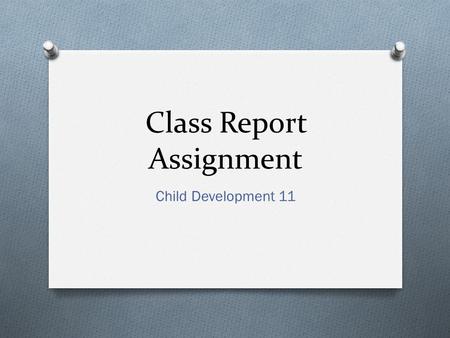 Class Report Assignment Child Development 11. Be Prepared O Research your topic thoroughly O Refer to your CD11 webpage on the Library website O Find.