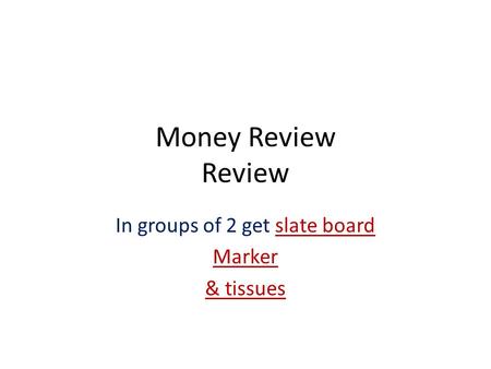 Money Review Review In groups of 2 get slate board Marker & tissues.
