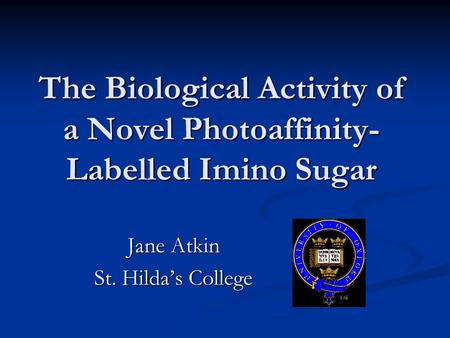The Biological Activity of a Novel Photoaffinity- Labelled Imino Sugar Jane Atkin St. Hilda’s College.