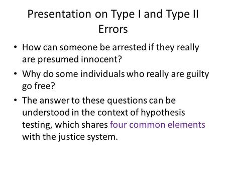 Presentation on Type I and Type II Errors How can someone be arrested if they really are presumed innocent? Why do some individuals who really are guilty.