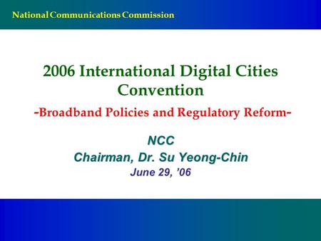 National Communications Commission 2006 International Digital Cities Convention - Broadband Policies and Regulatory Reform - NCC Chairman, Dr. Su Yeong-Chin.