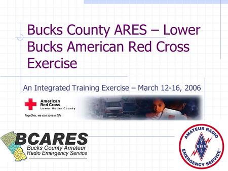 Bucks County ARES – Lower Bucks American Red Cross Exercise An Integrated Training Exercise – March 12-16, 2006.