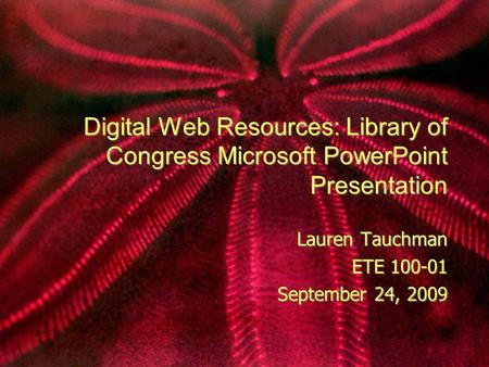 Digital Web Resources: Library of Congress Microsoft PowerPoint Presentation Lauren Tauchman ETE 100-01 September 24, 2009 Lauren Tauchman ETE 100-01.