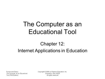 Forcier and Descy The Computer as an Educational Tool (Fifth Edition) Copyright © 2008 by Pearson Education, Inc. Columbus, Ohio 43235 All rights reserved.