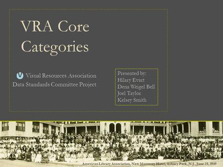 VRA Core Categories Visual Resources Association Data Standards Committee Project Presented by: Hilary Evart Dena Weigel Bell Joel Taylor Kelsey Smith.