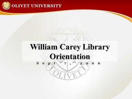 William Carey Library Orientation Sept 7, 2006. I.Library Introduction II. Search on Online Library Catalog III. Olivet University e-Library IV. Conclusion.