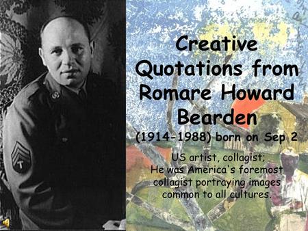 Creative Quotations from Romare Howard Bearden (1914-1988) born on Sep 2 US artist, collagist; He was America's foremost collagist portraying images common.