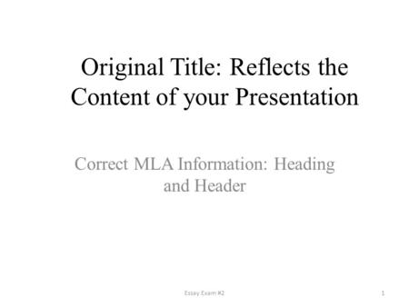 Original Title: Reflects the Content of your Presentation Correct MLA Information: Heading and Header 1Essay Exam #2.