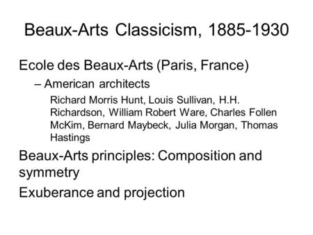 Beaux-Arts Classicism, 1885-1930 Ecole des Beaux-Arts (Paris, France) –American architects Richard Morris Hunt, Louis Sullivan, H.H. Richardson, William.