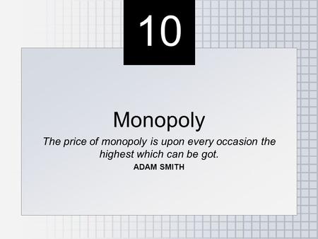 10 Monopoly The price of monopoly is upon every occasion the highest which can be got. ADAM SMITH Monopoly The price of monopoly is upon every occasion.