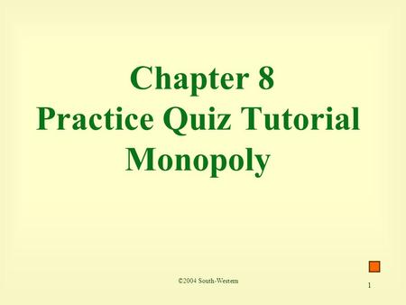 1 Chapter 8 Practice Quiz Tutorial Monopoly ©2004 South-Western.
