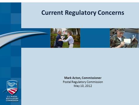Current Regulatory Concerns Mark Acton, Commissioner Postal Regulatory Commission May 10, 2012.