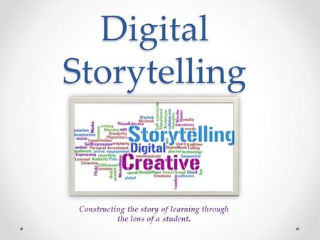 Digital Storytelling Constructing the story of learning through the lens of a student.