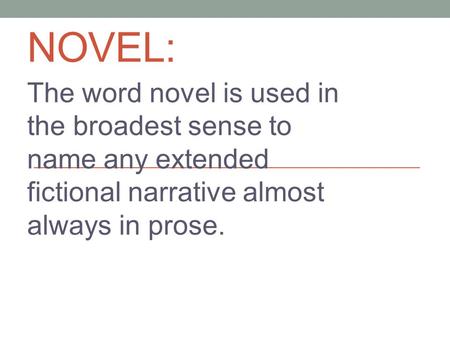 NOVEL: The word novel is used in the broadest sense to name any extended fictional narrative almost always in prose.