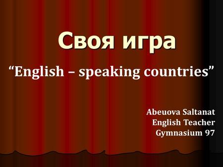 Своя игра “English – speaking countries” Abeuova Saltanat English Teacher Gymnasium 97.