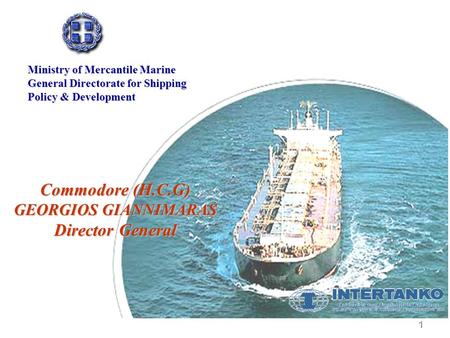 1 Commodore (H.C.G) GEORGIOS GIANNIMARAS Director General Ministry of Mercantile Marine General Directorate for Shipping Policy & Development.