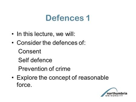 Defences 1 In this lecture, we will: Consider the defences of: Consent Self defence Prevention of crime Explore the concept of reasonable force.