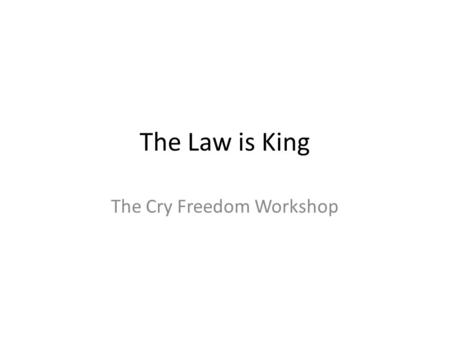 The Law is King The Cry Freedom Workshop. Overview Statement It is not the king (or president, prime minister, or emperor) who is king, the law is king.