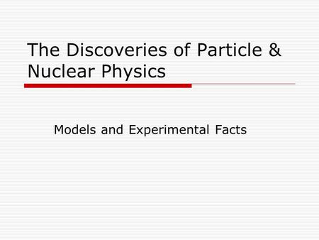 The Discoveries of Particle & Nuclear Physics Models and Experimental Facts.