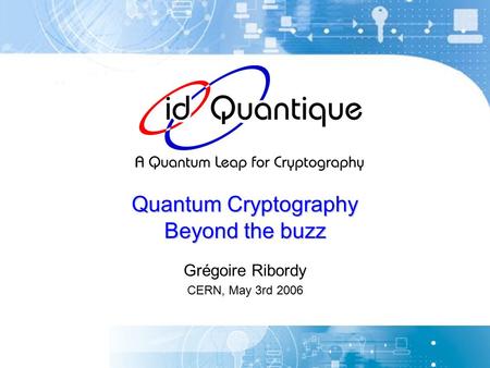 Quantum Cryptography Beyond the buzz Grégoire Ribordy CERN, May 3rd 2006.