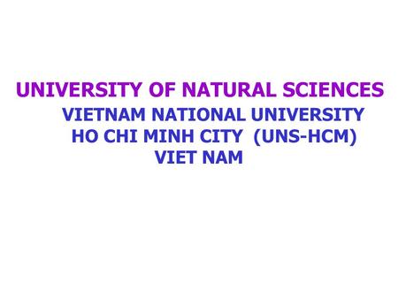 UNIVERSITY OF NATURAL SCIENCES VIETNAM NATIONAL UNIVERSITY HO CHI MINH CITY (UNS-HCM) VIET NAM.