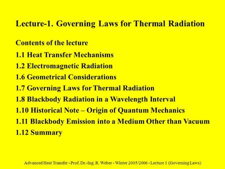 Advanced Heat Transfer - Prof. Dr.-Ing. R. Weber - Winter 2005/2006 - Lecture 1 (Governing Laws) Lecture-1. Governing Laws for Thermal Radiation Contents.