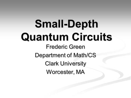 Small-Depth Quantum Circuits Frederic Green Department of Math/CS Clark University Worcester, MA.