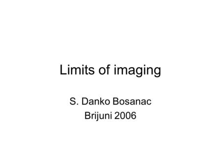 Limits of imaging S. Danko Bosanac Brijuni 2006. Imaging Primitive Direct inversion Object optical media Identification Advanced Modeling Model mathematical.
