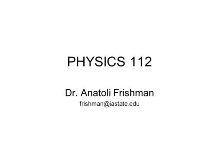 PHYSICS 112 Dr. Anatoli Frishman