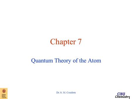 Dr. S. M. Condren Chapter 7 Quantum Theory of the Atom.