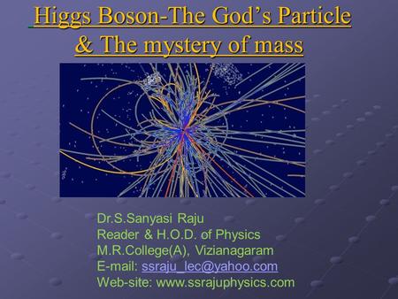 Higgs Boson-The God’s Particle & The mystery of mass Higgs Boson-The God’s Particle & The mystery of mass Dr.S.Sanyasi Raju Reader & H.O.D. of Physics.