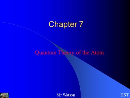 HSTMr.Watson Chapter 7 Quantum Theory of the Atom.