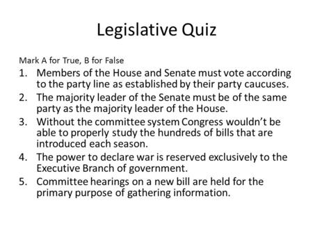 Legislative Quiz Mark A for True, B for False 1.Members of the House and Senate must vote according to the party line as established by their party caucuses.