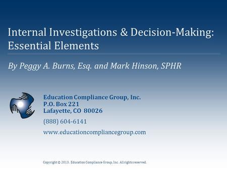 Copyright © 2013. Education Compliance Group, Inc. All rights reserved. By Peggy A. Burns, Esq. and Mark Hinson, SPHR Internal Investigations & Decision-Making: