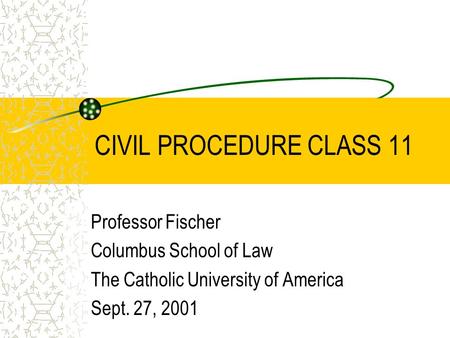 CIVIL PROCEDURE CLASS 11 Professor Fischer Columbus School of Law The Catholic University of America Sept. 27, 2001.