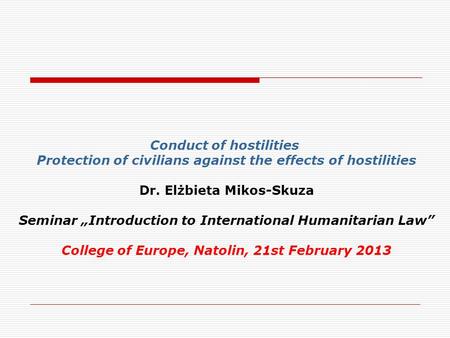 Conduct of hostilities Protection of civilians against the effects of hostilities Dr. Elżbieta Mikos-Skuza Seminar „Introduction to International Humanitarian.