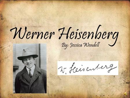 Werner Heisenberg By: Jessica Wendell 1900’s Born on December 5, 1901, in Würzburg, Germany –D–Dr. August and Anna Heisenberg are Werner’s parents –H–His.