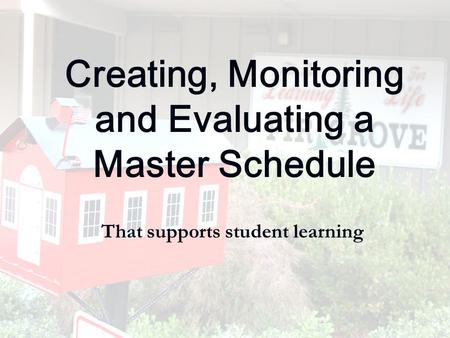 Creating, Monitoring and Evaluating a Master Schedule That supports student learning.