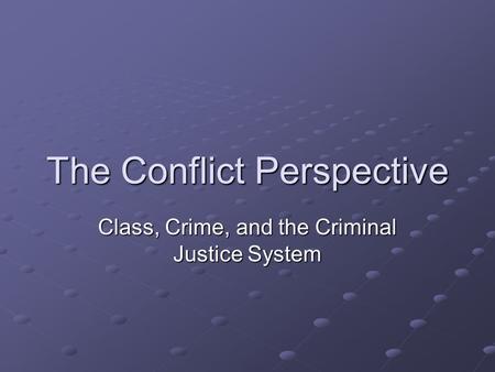 The Conflict Perspective Class, Crime, and the Criminal Justice System.
