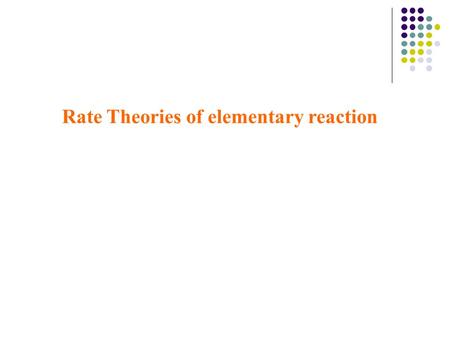 Rate Theories of elementary reaction. 2 Transition state theory (TST) for bimolecular reactions Theory of Absolute reaction Rates Theory of activated.