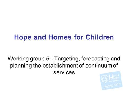 Hope and Homes for Children Working group 5 - Targeting, forecasting and planning the establishment of continuum of services.