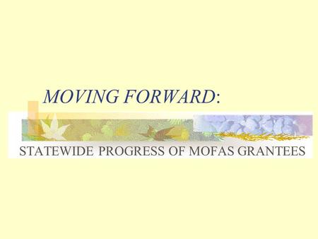 MOVING FORWARD: STATEWIDE PROGRESS OF MOFAS GRANTEES.