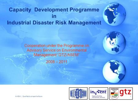 InWEnt | Qualified to shape the future1 Capacity Development Programme in Industrial Disaster Risk Management Cooperation under the Programme on Advisory.