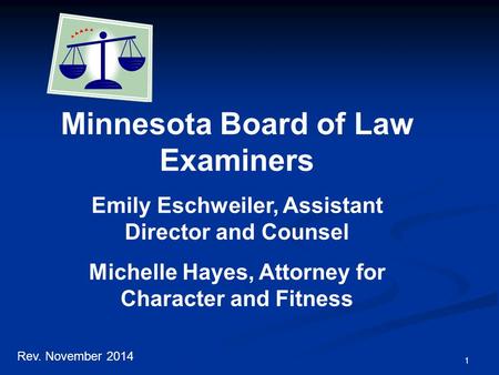 1 Minnesota Board of Law Examiners Emily Eschweiler, Assistant Director and Counsel Michelle Hayes, Attorney for Character and Fitness Rev. November 2014.