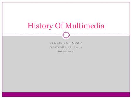 LESLIE ESPINOZA OCTOBER 10, 2013 PERIOD 1 History Of Multimedia.