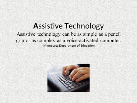 Assistive Technology Assistive technology can be as simple as a pencil grip or as complex as a voice-activated computer. -Minnesota Department of Education.