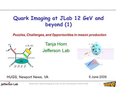 Quark Imaging at JLab 12 GeV and beyond (1) Tanja Horn Jefferson Lab HUGS, Newport News, VA 9 June 2009 1 Tanja Horn, CUA Colloquium Tanja Horn, Quark.