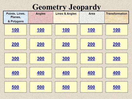 Geometry Jeopardy 100 200 100 200 300 400 500 300 400 500 100 200 300 400 500 100 200 300 400 500 100 200 300 400 500 Points, Lines, Planes, & Polygons.