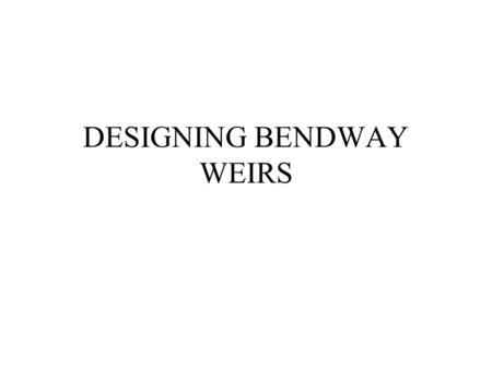 DESIGNING BENDWAY WEIRS