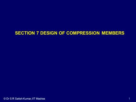© Dr S R Satish Kumar, IIT Madras1 SECTION 7 DESIGN OF COMPRESSION MEMBERS.